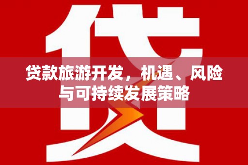 竹溪贷款旅游开发，机遇、风险与可持续发展策略