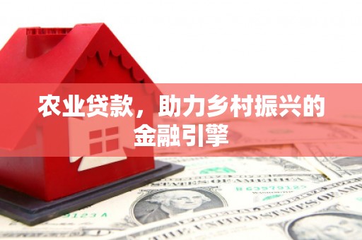 竹溪农业贷款，助力乡村振兴的金融引擎
