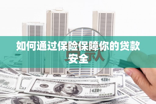 竹溪如何通过保险保障你的贷款安全