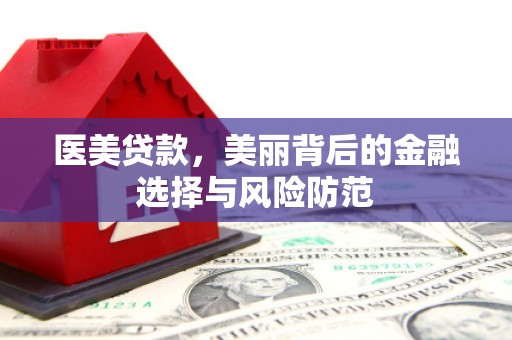 竹溪医美贷款，美丽背后的金融选择与风险防范