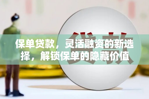 竹溪保单贷款，灵活融资的新选择，解锁保单的隐藏价值