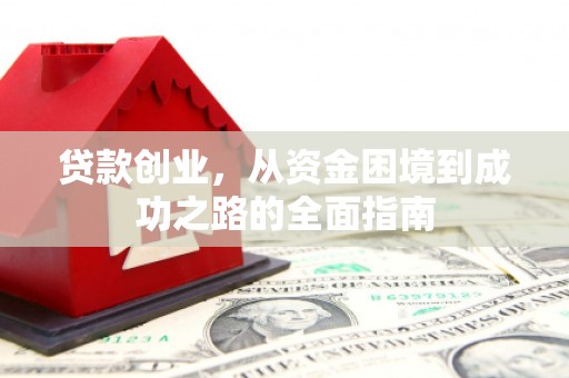 竹溪贷款创业，从资金困境到成功之路的全面指南