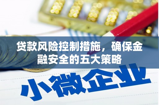 竹溪贷款风险控制措施，确保金融安全的五大策略