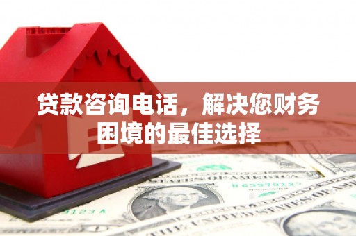 竹溪贷款咨询电话，解决您财务困境的最佳选择