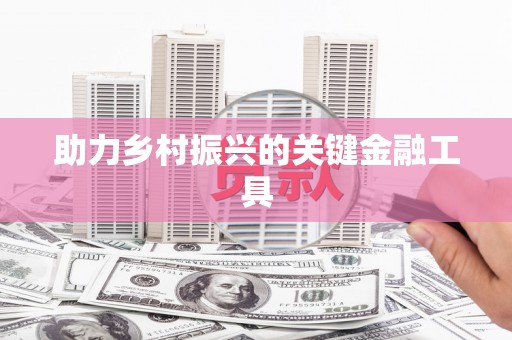 竹溪助力乡村振兴的关键金融工具