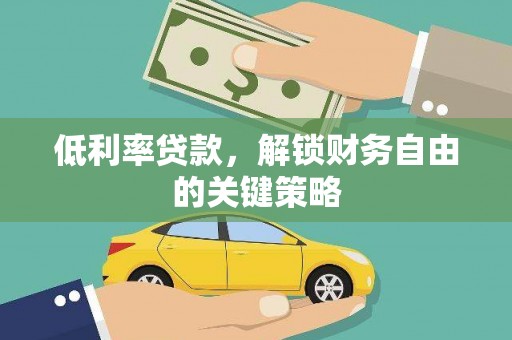 竹溪低利率贷款，解锁财务自由的关键策略