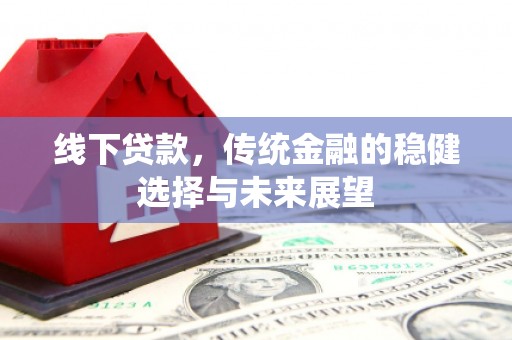 竹溪线下贷款，传统金融的稳健选择与未来展望