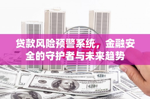 竹溪贷款风险预警系统，金融安全的守护者与未来趋势