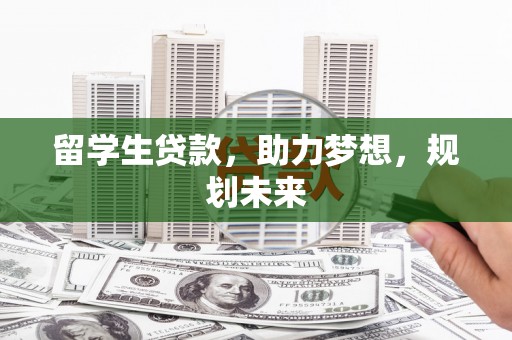 竹溪留学生贷款，助力梦想，规划未来