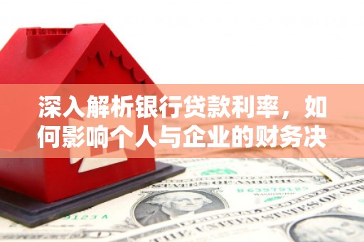 竹溪深入解析银行贷款利率，如何影响个人与企业的财务决策