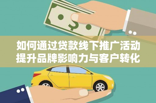 竹溪如何通过贷款线下推广活动提升品牌影响力与客户转化率