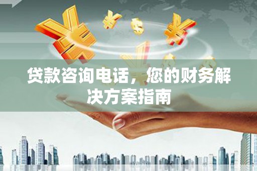 竹溪贷款咨询电话，您的财务解决方案指南