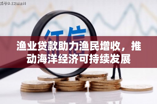 竹溪渔业贷款助力渔民增收，推动海洋经济可持续发展