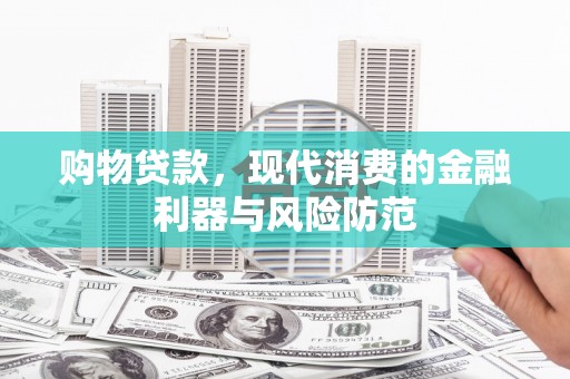 竹溪购物贷款，现代消费的金融利器与风险防范