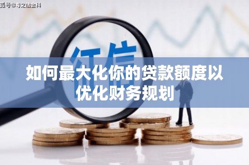 竹溪如何最大化你的贷款额度以优化财务规划