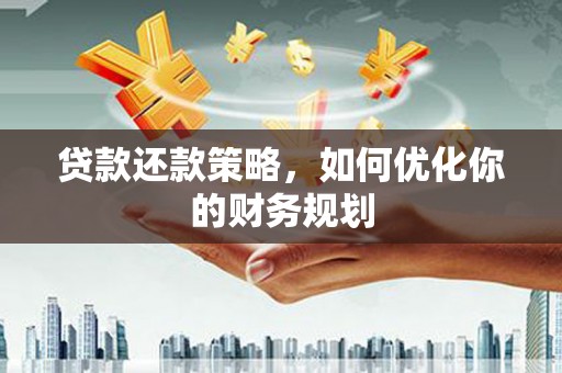 竹溪贷款还款策略，如何优化你的财务规划