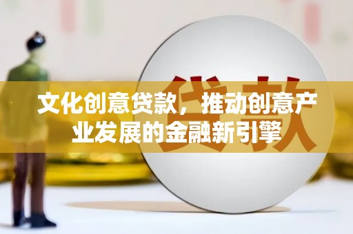 竹溪文化创意贷款，推动创意产业发展的金融新引擎