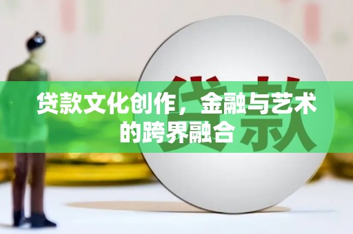 竹溪贷款文化创作，金融与艺术的跨界融合