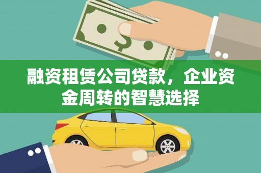 竹溪融资租赁公司贷款，企业资金周转的智慧选择