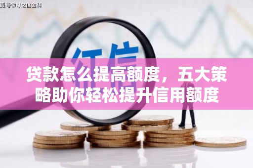 竹溪贷款怎么提高额度，五大策略助你轻松提升信用额度
