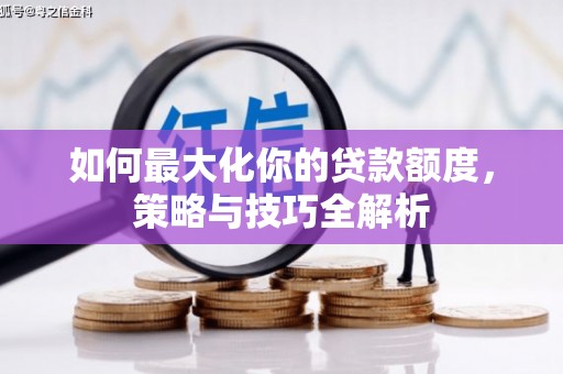 竹溪如何最大化你的贷款额度，策略与技巧全解析