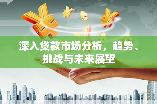 竹溪深入贷款市场分析，趋势、挑战与未来展望