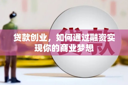 竹溪贷款创业，如何通过融资实现你的商业梦想