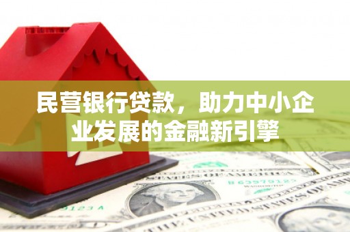 竹溪民营银行贷款，助力中小企业发展的金融新引擎