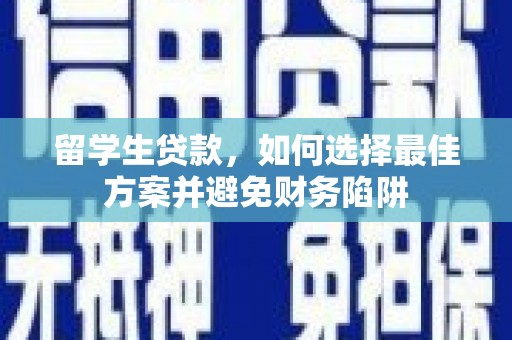 竹溪留学生贷款，如何选择最佳方案并避免财务陷阱
