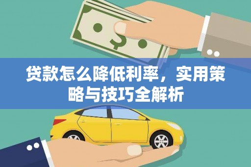 竹溪贷款怎么降低利率，实用策略与技巧全解析