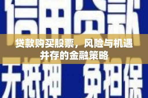 竹溪贷款购买股票，风险与机遇并存的金融策略
