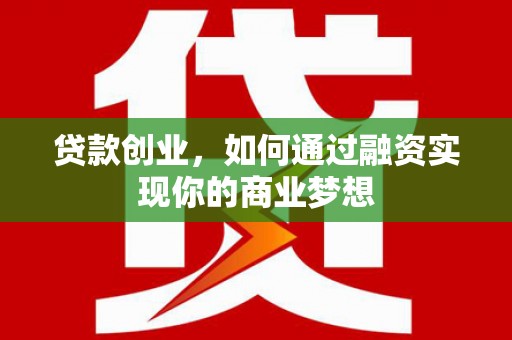 竹溪贷款创业，如何通过融资实现你的商业梦想