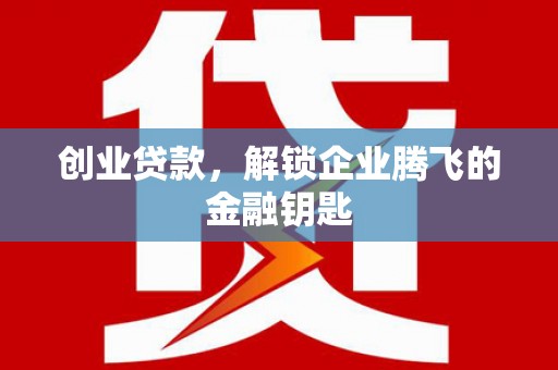 竹溪创业贷款，解锁企业腾飞的金融钥匙