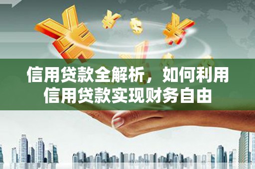 竹溪信用贷款全解析，如何利用信用贷款实现财务自由